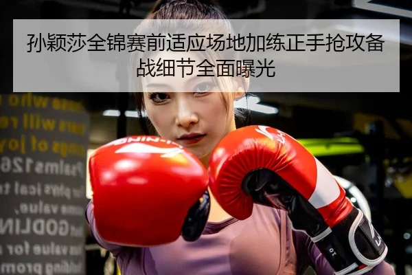 孙颖莎全锦赛前适应场地加练正手抢攻备战细节全面曝光 - MKSports
