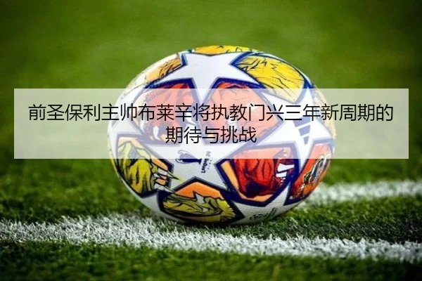 前圣保利主帅布莱辛将执教门兴三年新周期的期待与挑战 - MKSports