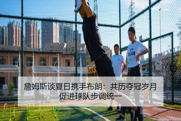 詹姆斯谈夏日携手布朗：共历夺冠岁月 促进球队步调统一 - MKSports