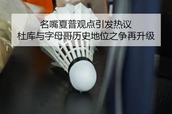 名嘴夏普观点引发热议 杜库与字母哥历史地位之争再升级 - MKSports